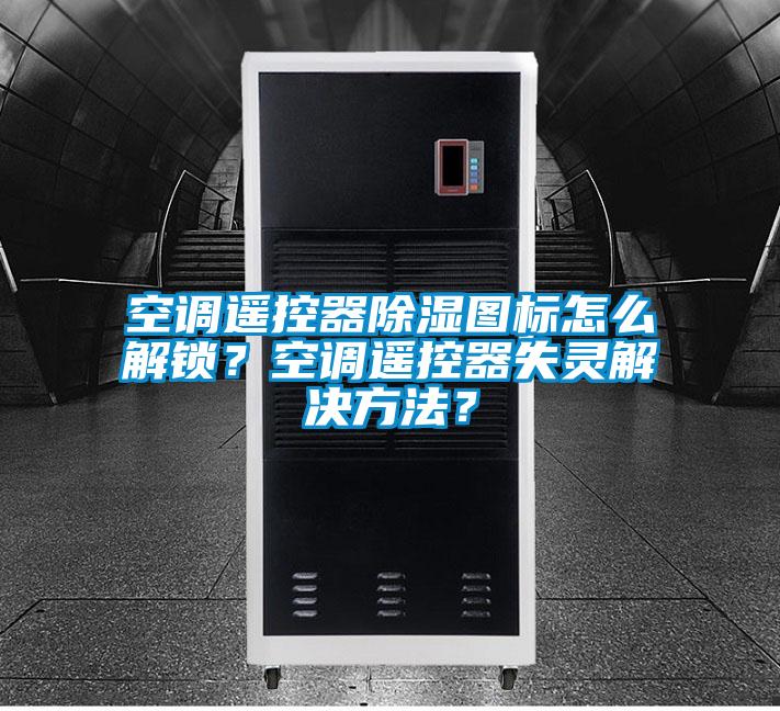 空調(diào)遙控器除濕圖標(biāo)怎么解鎖？空調(diào)遙控器失靈解決方法？