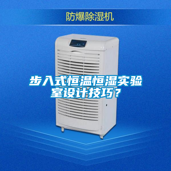 步入式恒溫恒濕實驗室設(shè)計技巧？