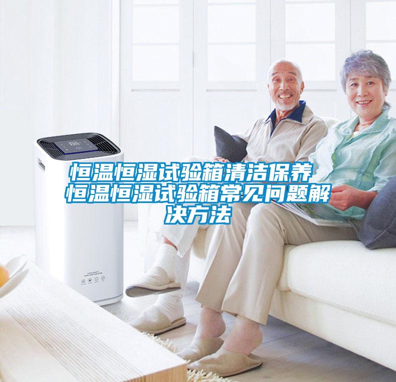 恒溫恒濕試驗(yàn)箱清潔保養(yǎng) 恒溫恒濕試驗(yàn)箱常見問題解決方法