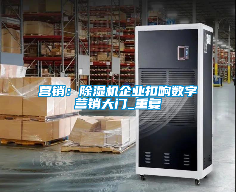 營銷：除濕機企業(yè)扣響數(shù)字營銷大門_重復(fù)
