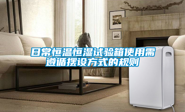 日常恒溫恒濕試驗箱使用需遵循擺設(shè)方式的規(guī)則