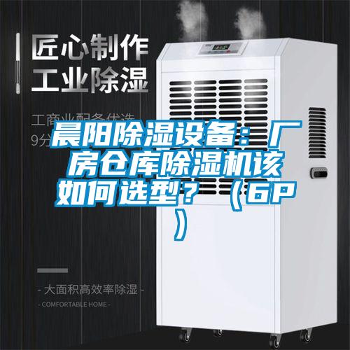 晨陽除濕設(shè)備：廠房倉庫除濕機該如何選型？（6P）