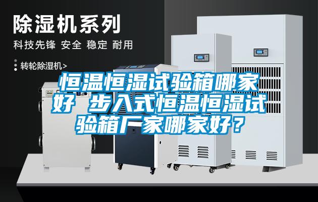 恒溫恒濕試驗箱哪家好 步入式恒溫恒濕試驗箱廠家哪家好？