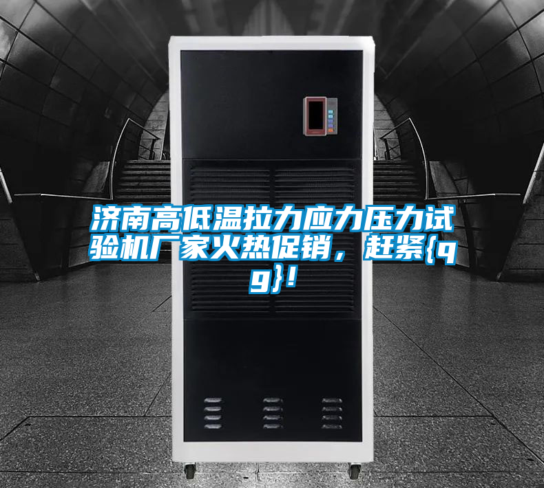 濟(jì)南高低溫拉力應(yīng)力壓力試驗(yàn)機(jī)廠家火熱促銷(xiāo)，趕緊{qg}！