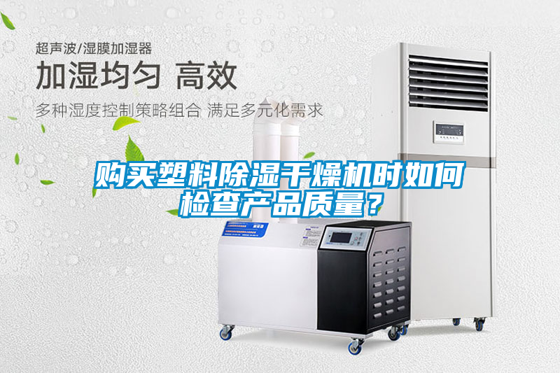購(gòu)買塑料除濕干燥機(jī)時(shí)如何檢查產(chǎn)品質(zhì)量？