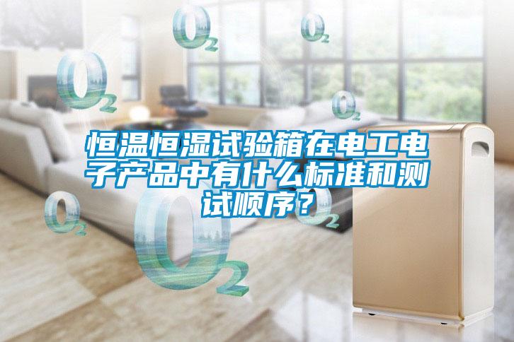恒溫恒濕試驗箱在電工電子產(chǎn)品中有什么標準和測試順序？