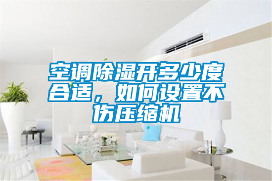 空調(diào)除濕開多少度合適，如何設(shè)置不傷壓縮機(jī)