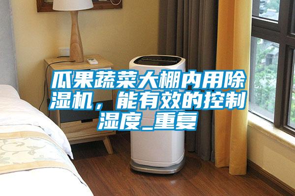 瓜果蔬菜大棚內(nèi)用除濕機(jī)，能有效的控制濕度_重復(fù)
