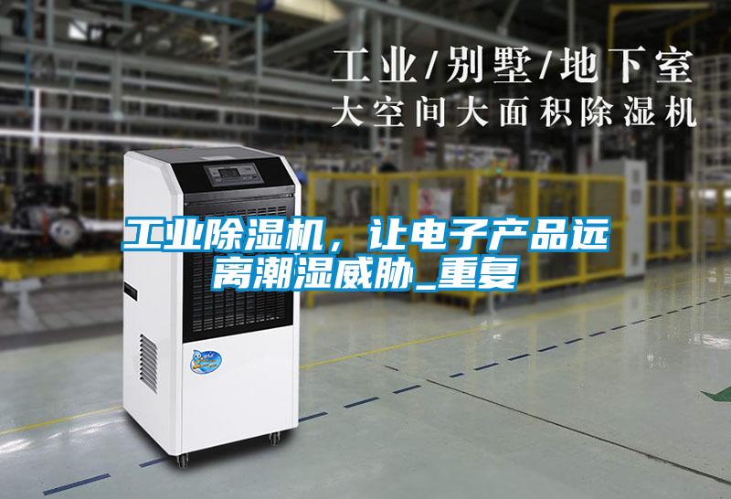 工業(yè)除濕機(jī)，讓電子產(chǎn)品遠(yuǎn)離潮濕威脅_重復(fù)