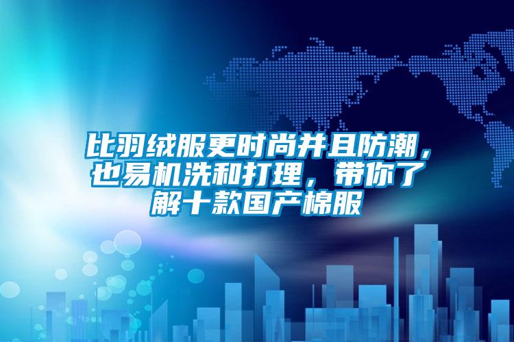 比羽絨服更時(shí)尚并且防潮，也易機(jī)洗和打理，帶你了解十款國(guó)產(chǎn)棉服