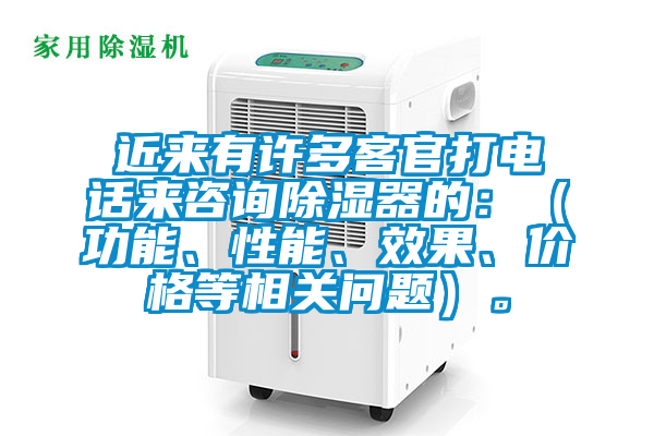 近來有許多客官打電話來咨詢除濕器的：（功能、性能、效果、價格等相關問題）。