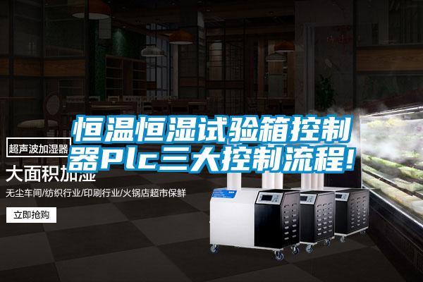 恒溫恒濕試驗箱控制器Plc三大控制流程!