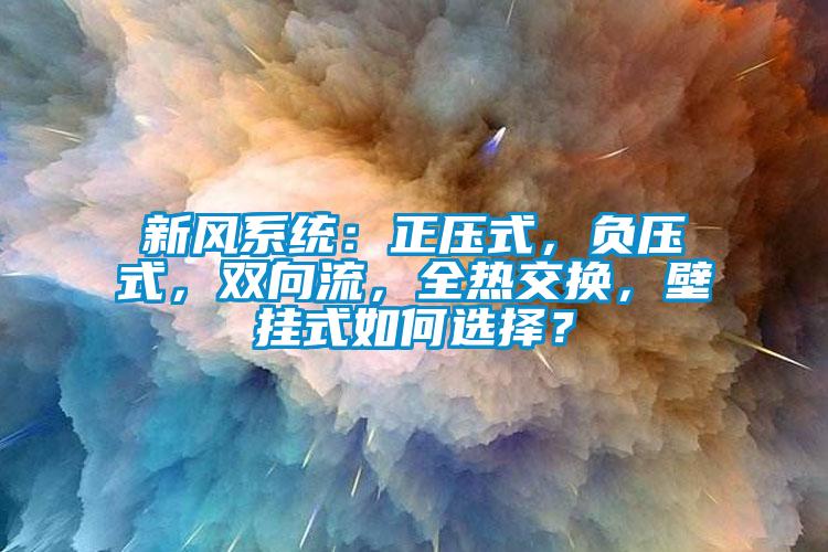 新風(fēng)系統(tǒng)：正壓式，負(fù)壓式，雙向流，全熱交換，壁掛式如何選擇？