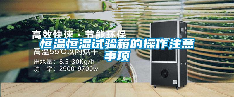 恒溫恒濕試驗(yàn)箱的操作注意事項(xiàng)
