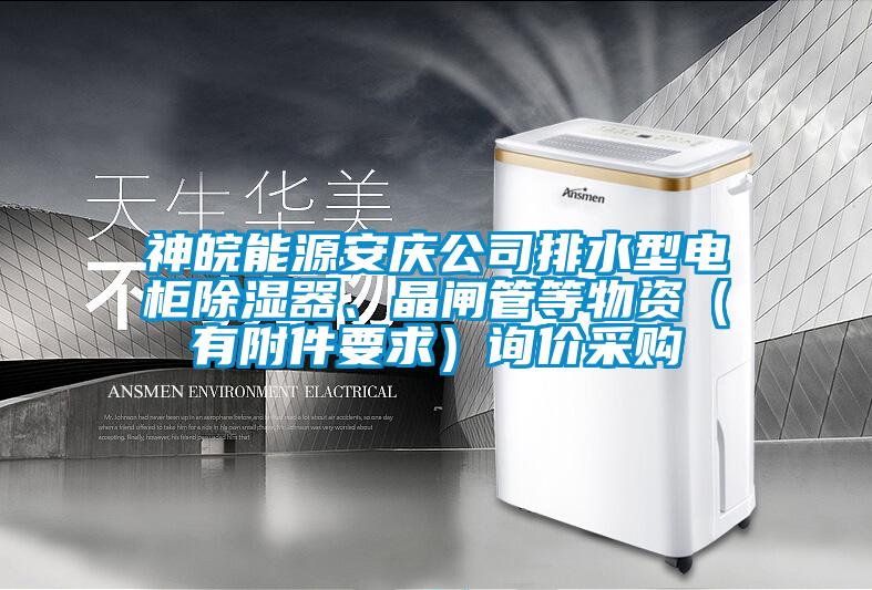 神皖能源安慶公司排水型電柜除濕器、晶閘管等物資（有附件要求）詢價(jià)采購