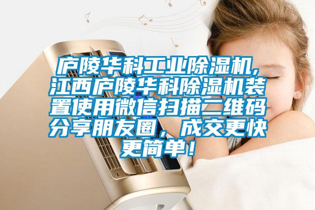 廬陵華科工業(yè)除濕機(jī),江西廬陵華科除濕機(jī)裝置使用微信掃描二維碼分享朋友圈，成交更快更簡(jiǎn)單！