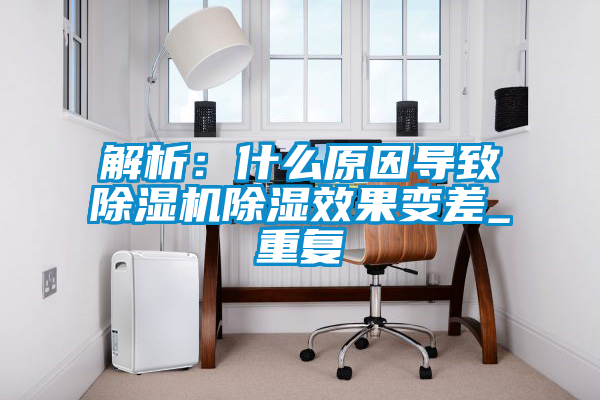 解析：什么原因?qū)е鲁凉駲C(jī)除濕效果變差_重復(fù)