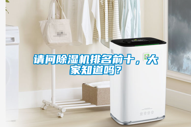 請問除濕機(jī)排名前十，大家知道嗎？