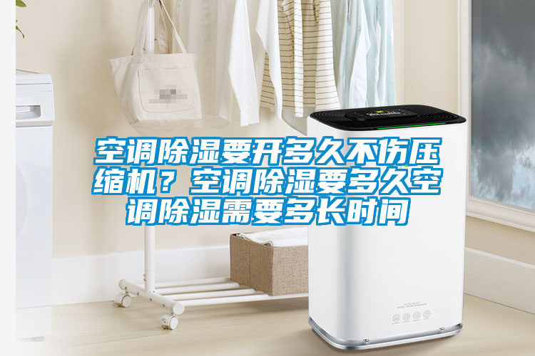 空調(diào)除濕要開(kāi)多久不傷壓縮機(jī)？空調(diào)除濕要多久空調(diào)除濕需要多長(zhǎng)時(shí)間