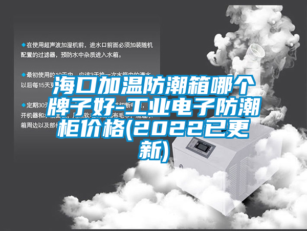 ?？诩訙胤莱毕淠膫€(gè)牌子好-工業(yè)電子防潮柜價(jià)格(2022已更新)
