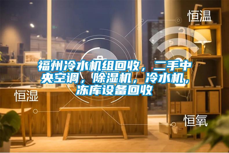福州冷水機(jī)組回收，二手中央空調(diào)，除濕機(jī)，冷水機(jī)，凍庫設(shè)備回收