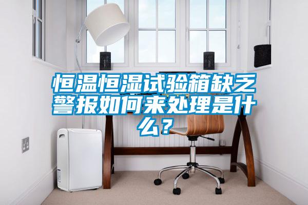 恒溫恒濕試驗箱缺乏警報如何來處理是什么？