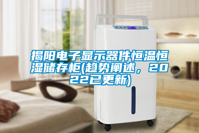 揭陽電子顯示器件恒溫恒濕儲(chǔ)存柜(趨勢(shì)闡述，2022已更新)