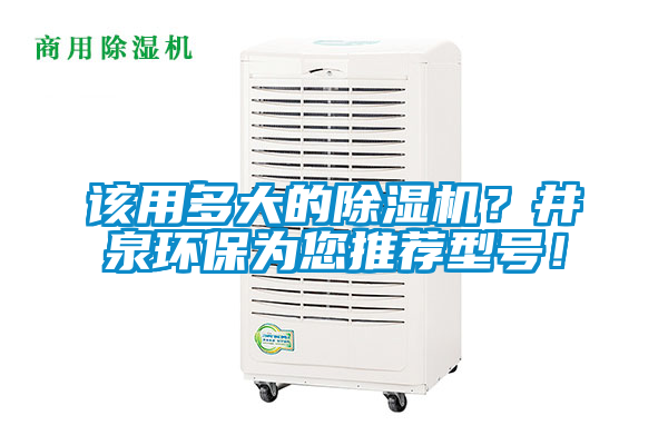 該用多大的除濕機(jī)？井泉環(huán)保為您推薦型號！