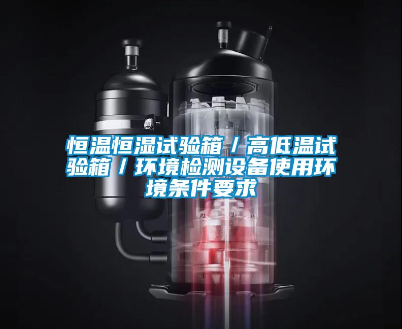 恒溫恒濕試驗箱／高低溫試驗箱／環(huán)境檢測設(shè)備使用環(huán)境條件要求