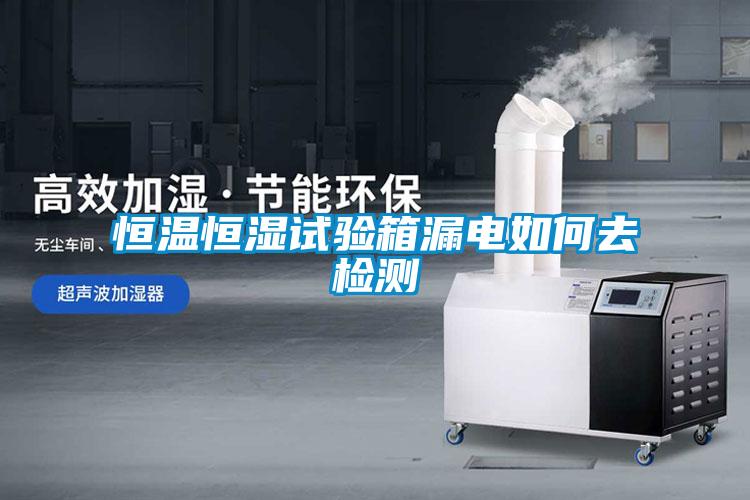 恒溫恒濕試驗(yàn)箱漏電如何去檢測(cè)
