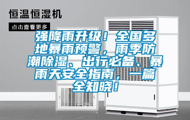 強(qiáng)降雨升級(jí)！全國(guó)多地暴雨預(yù)警，雨季防潮除濕、出行必備、暴雨天安全指南，一篇全知曉！