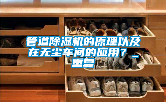 管道除濕機的原理以及在無塵車間的應用？_重復