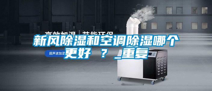 新風(fēng)除濕和空調(diào)除濕哪個(gè)更好 ？_重復(fù)