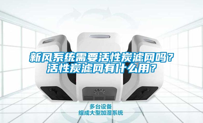 新風(fēng)系統(tǒng)需要活性炭濾網(wǎng)嗎？活性炭濾網(wǎng)有什么用？
