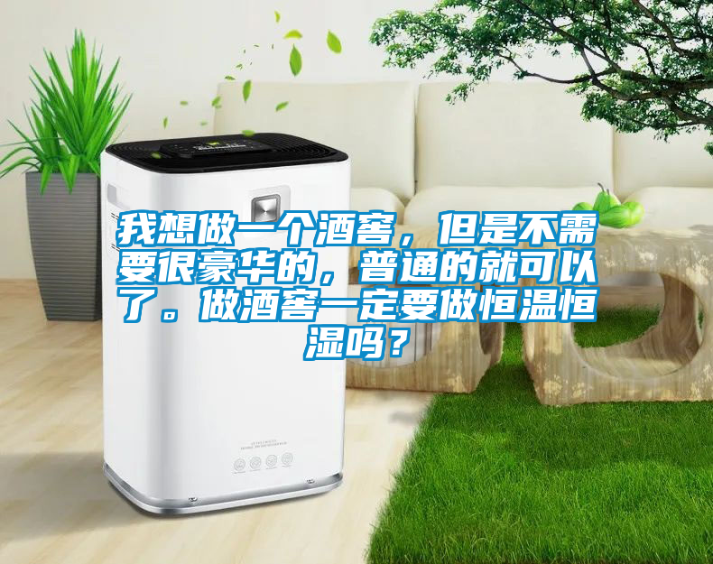 我想做一個酒窖，但是不需要很豪華的，普通的就可以了。做酒窖一定要做恒溫恒濕嗎？