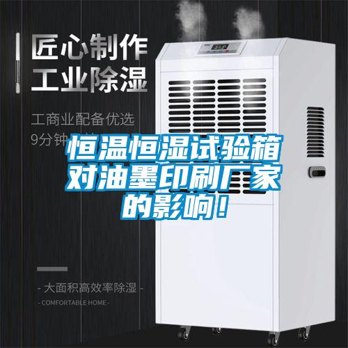 恒溫恒濕試驗(yàn)箱對(duì)油墨印刷廠家的影響！