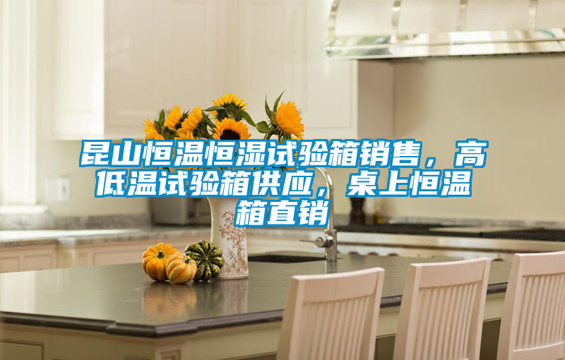 昆山恒溫恒濕試驗(yàn)箱銷售，高低溫試驗(yàn)箱供應(yīng)，桌上恒溫箱直銷