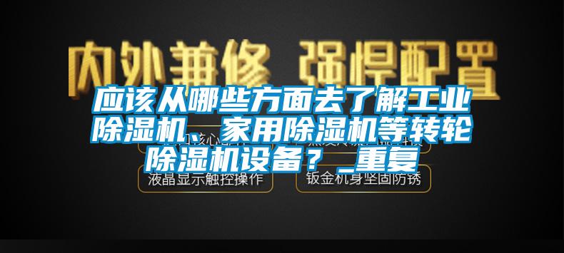 應(yīng)該從哪些方面去了解工業(yè)除濕機(jī)、家用除濕機(jī)等轉(zhuǎn)輪除濕機(jī)設(shè)備？_重復(fù)