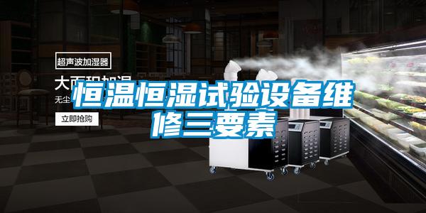 恒溫恒濕試驗設(shè)備維修三要素