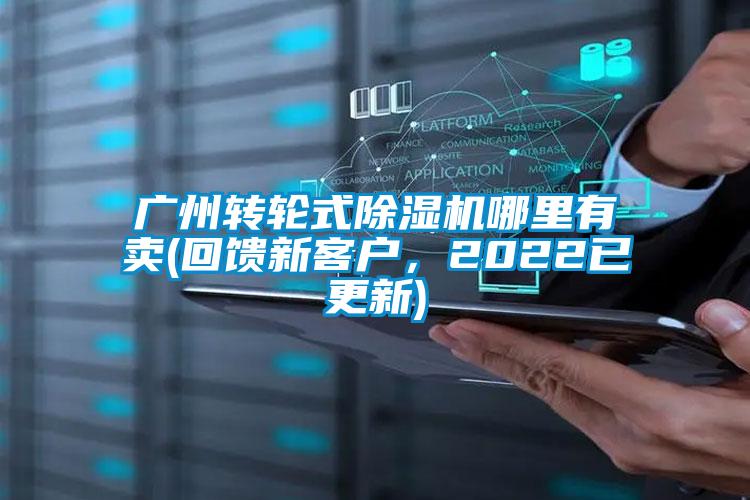 廣州轉(zhuǎn)輪式除濕機(jī)哪里有賣(mài)(回饋新客戶(hù)，2022已更新)