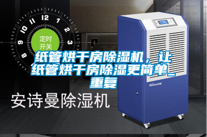 紙管烘干房除濕機，讓紙管烘干房除濕更簡單_重復(fù)