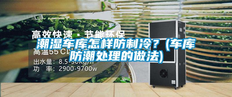 潮濕車庫怎樣防制冷？(車庫防潮處理的做法)