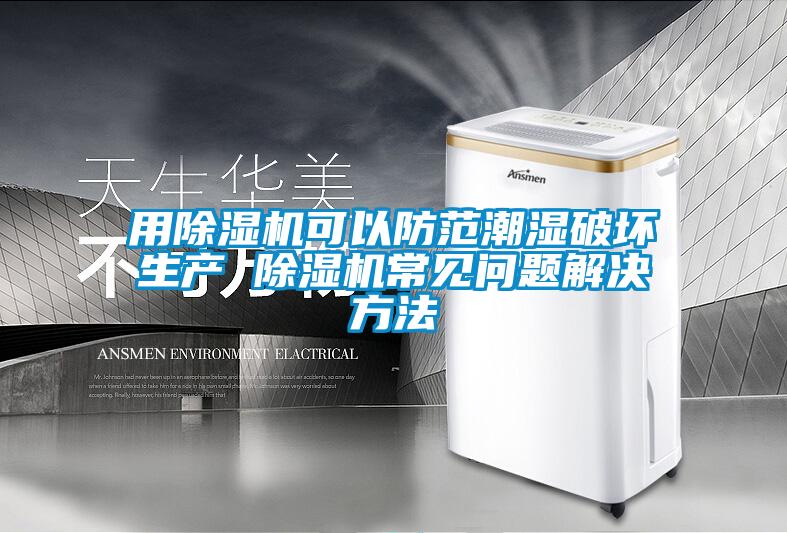 用除濕機(jī)可以防范潮濕破壞生產(chǎn) 除濕機(jī)常見(jiàn)問(wèn)題解決方法
