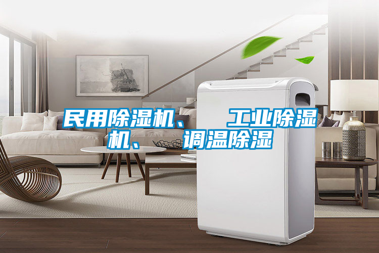 民用除濕機(jī)、  工業(yè)除濕機(jī)、  調(diào)溫除濕