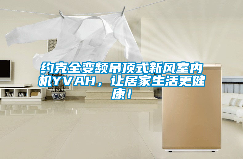 約克全變頻吊頂式新風(fēng)室內(nèi)機(jī)YVAH，讓居家生活更健康！