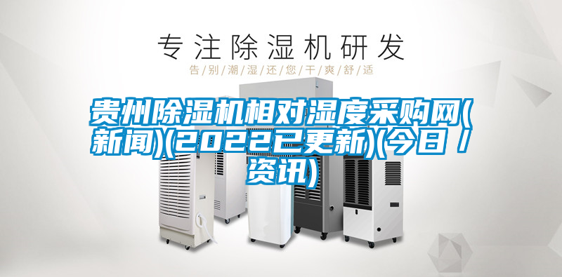 貴州除濕機相對濕度采購網(wǎng)(新聞)(2022已更新)(今日／資訊)