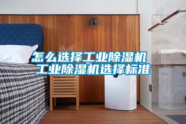 怎么選擇工業(yè)除濕機 工業(yè)除濕機選擇標準