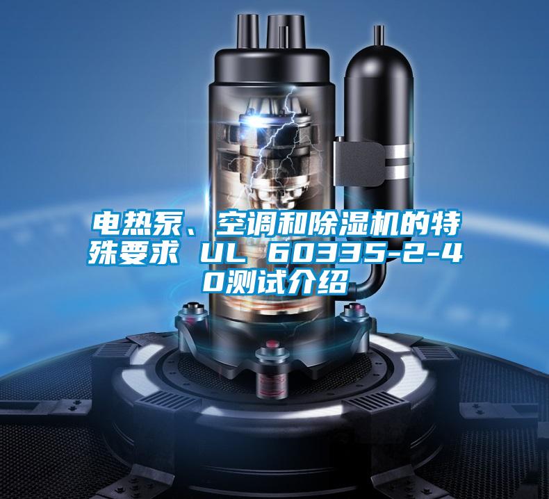 電熱泵、空調(diào)和除濕機的特殊要求 UL 60335-2-40測試介紹