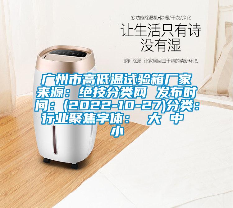 廣州市高低溫試驗(yàn)箱廠(chǎng)家來(lái)源：絕技分類(lèi)網(wǎng) 發(fā)布時(shí)間：(2022-10-27)分類(lèi)：行業(yè)聚焦字體： 大 中 小