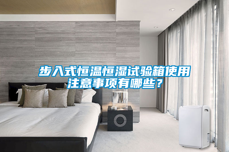 步入式恒溫恒濕試驗箱使用注意事項有哪些？